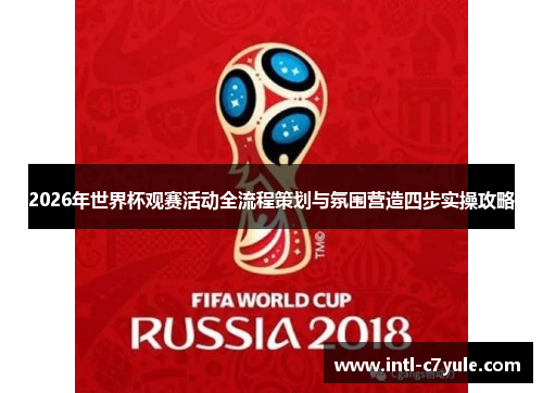 2026年世界杯观赛活动全流程策划与氛围营造四步实操攻略