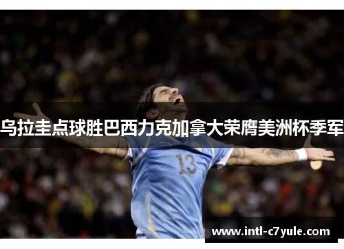乌拉圭点球胜巴西力克加拿大荣膺美洲杯季军