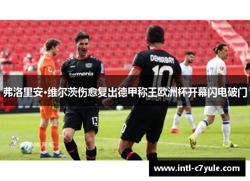 弗洛里安·维尔茨伤愈复出德甲称王欧洲杯开幕闪电破门