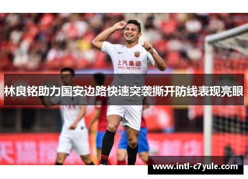 林良铭助力国安边路快速突袭撕开防线表现亮眼