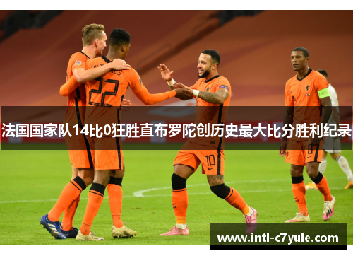 法国国家队14比0狂胜直布罗陀创历史最大比分胜利纪录
