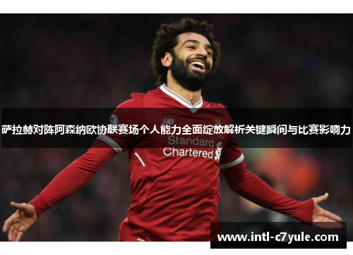 萨拉赫对阵阿森纳欧协联赛场个人能力全面绽放解析关键瞬间与比赛影响力
