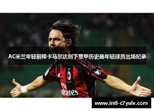 AC米兰年轻前锋卡马尔达创下意甲历史最年轻球员出场纪录