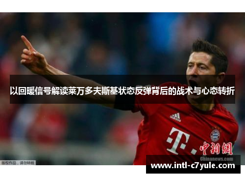 以回暖信号解读莱万多夫斯基状态反弹背后的战术与心态转折