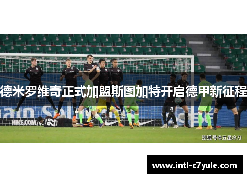 德米罗维奇正式加盟斯图加特开启德甲新征程
