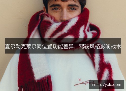 夏尔勒克莱尔同位置功能差异，驾驶风格影响战术